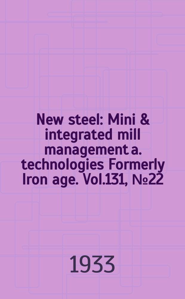 New steel : Mini & integrated mill management a. technologies [Formerly] Iron age. Vol.131, №22
