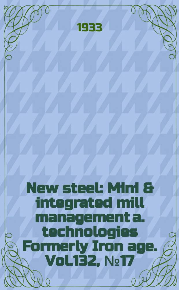 New steel : Mini & integrated mill management a. technologies [Formerly] Iron age. Vol.132, №17
