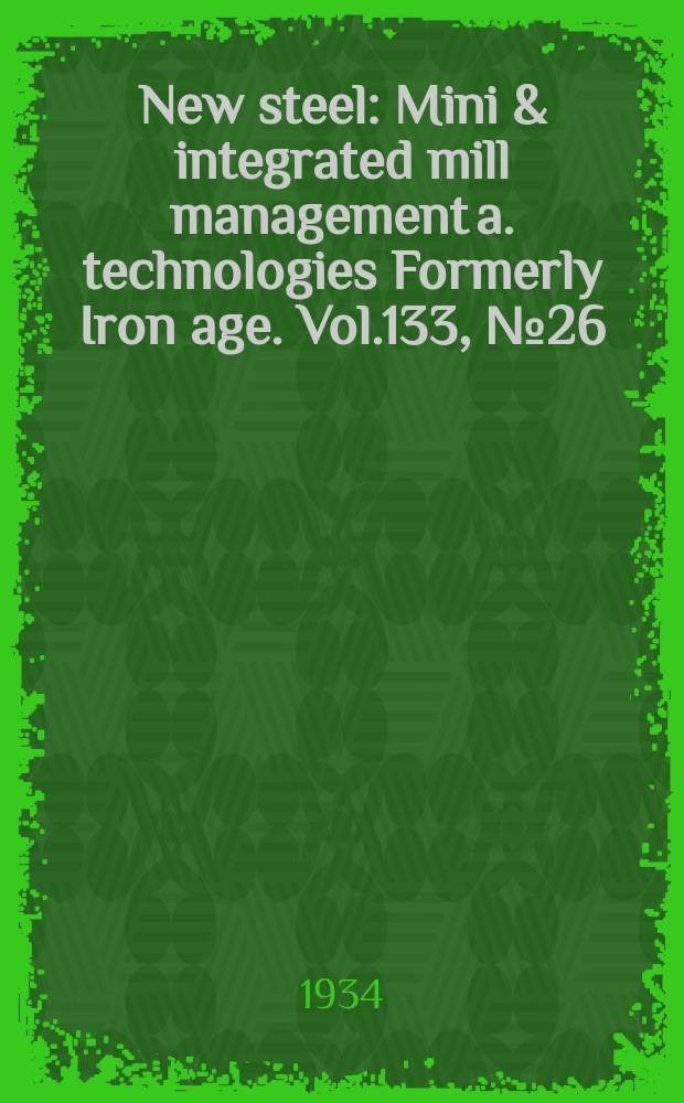 New steel : Mini & integrated mill management a. technologies [Formerly] Iron age. Vol.133, №26
