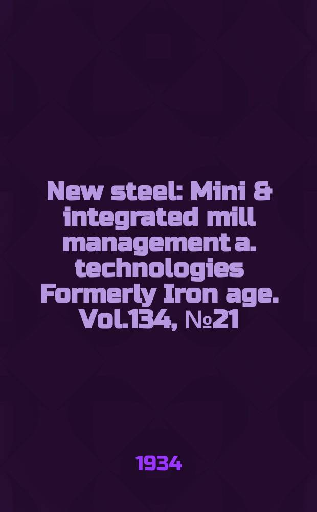 New steel : Mini & integrated mill management a. technologies [Formerly] Iron age. Vol.134, №21