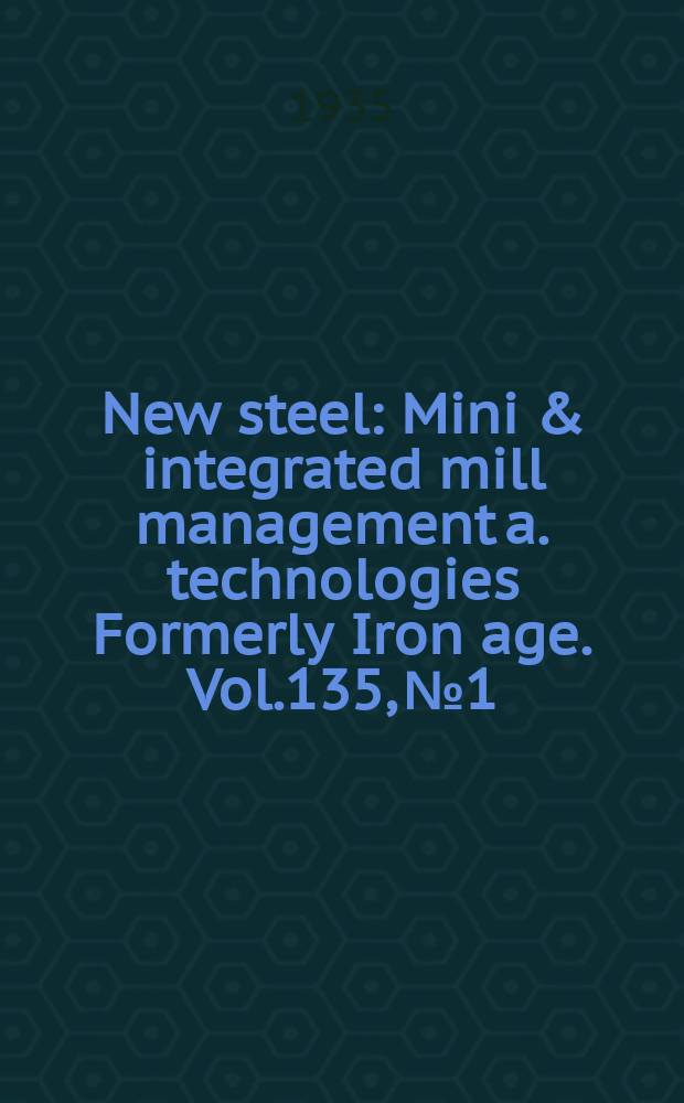 New steel : Mini & integrated mill management a. technologies [Formerly] Iron age. Vol.135, №1