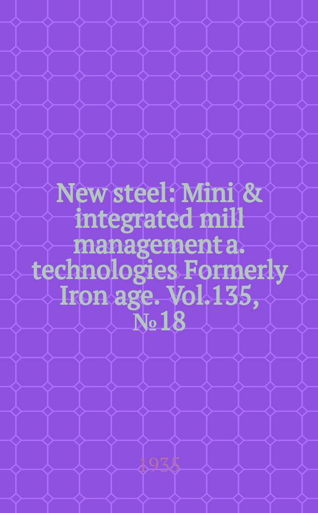 New steel : Mini & integrated mill management a. technologies [Formerly] Iron age. Vol.135, №18