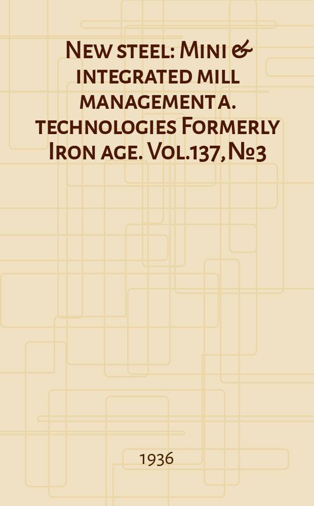 New steel : Mini & integrated mill management a. technologies [Formerly] Iron age. Vol.137, №3