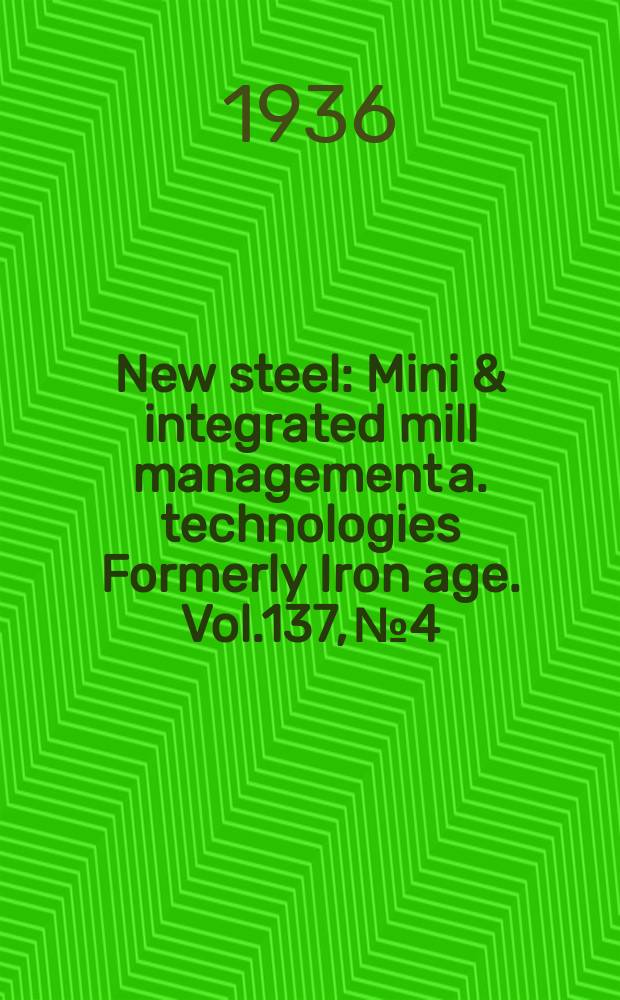 New steel : Mini & integrated mill management a. technologies [Formerly] Iron age. Vol.137, №4
