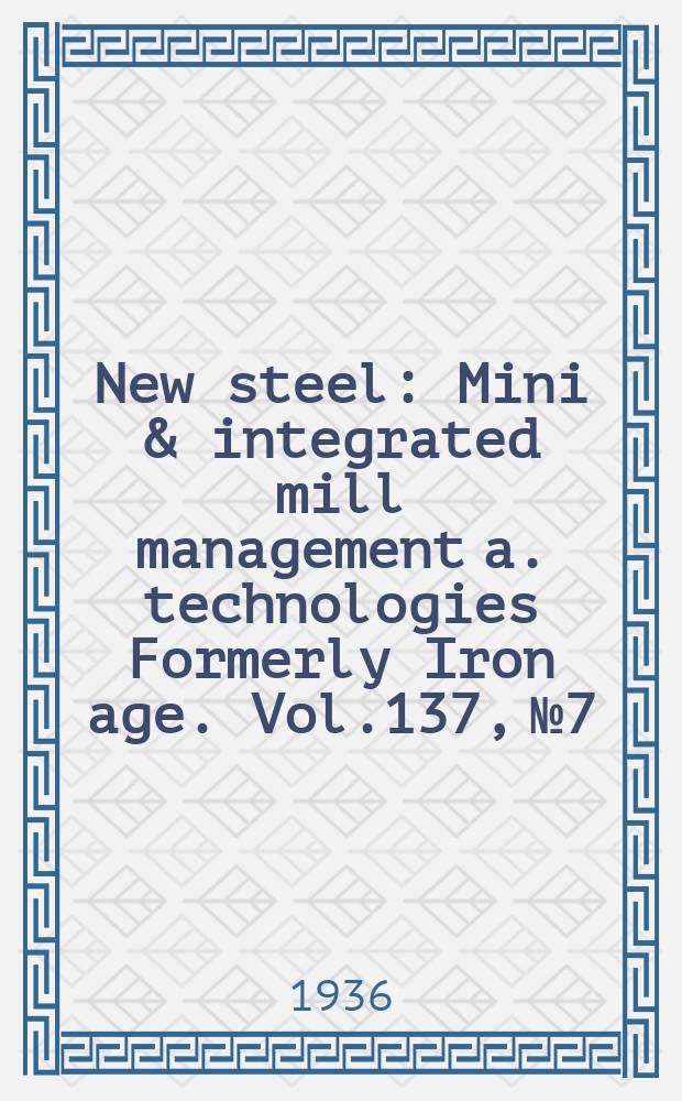 New steel : Mini & integrated mill management a. technologies [Formerly] Iron age. Vol.137, №7