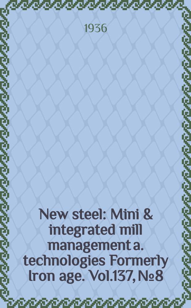 New steel : Mini & integrated mill management a. technologies [Formerly] Iron age. Vol.137, №8