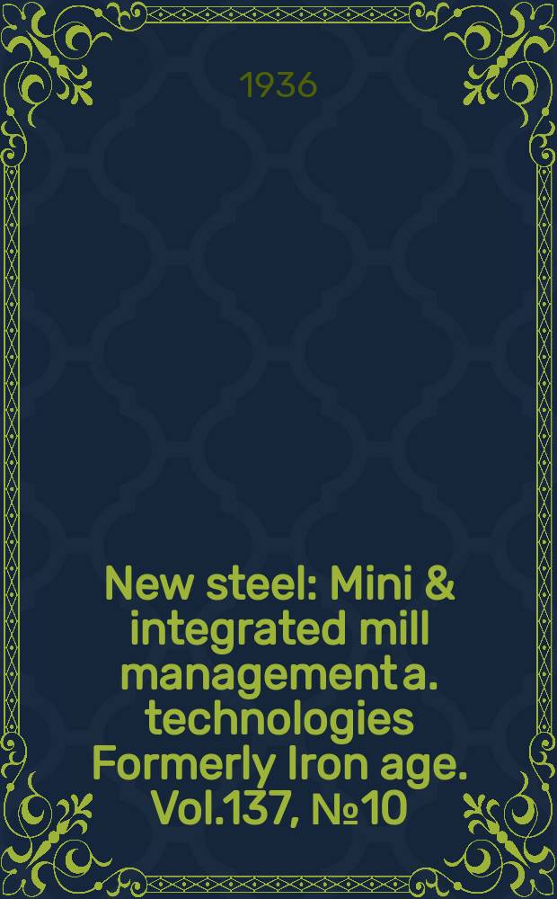 New steel : Mini & integrated mill management a. technologies [Formerly] Iron age. Vol.137, №10