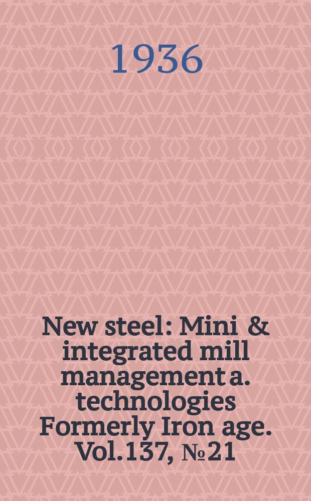 New steel : Mini & integrated mill management a. technologies [Formerly] Iron age. Vol.137, №21