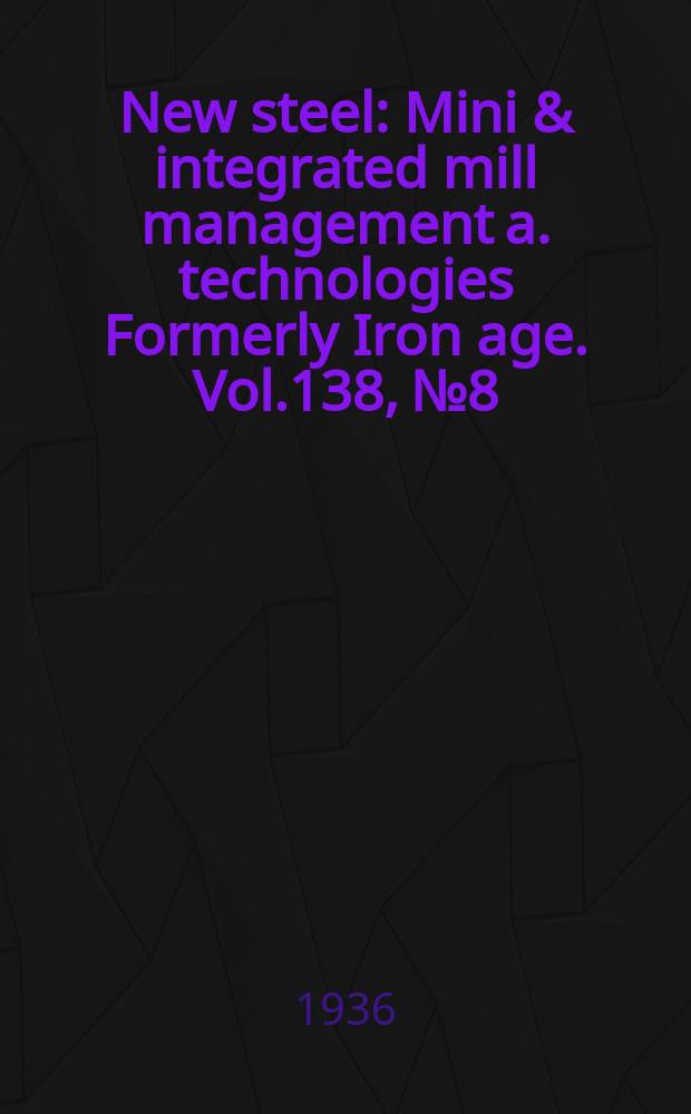 New steel : Mini & integrated mill management a. technologies [Formerly] Iron age. Vol.138, №8