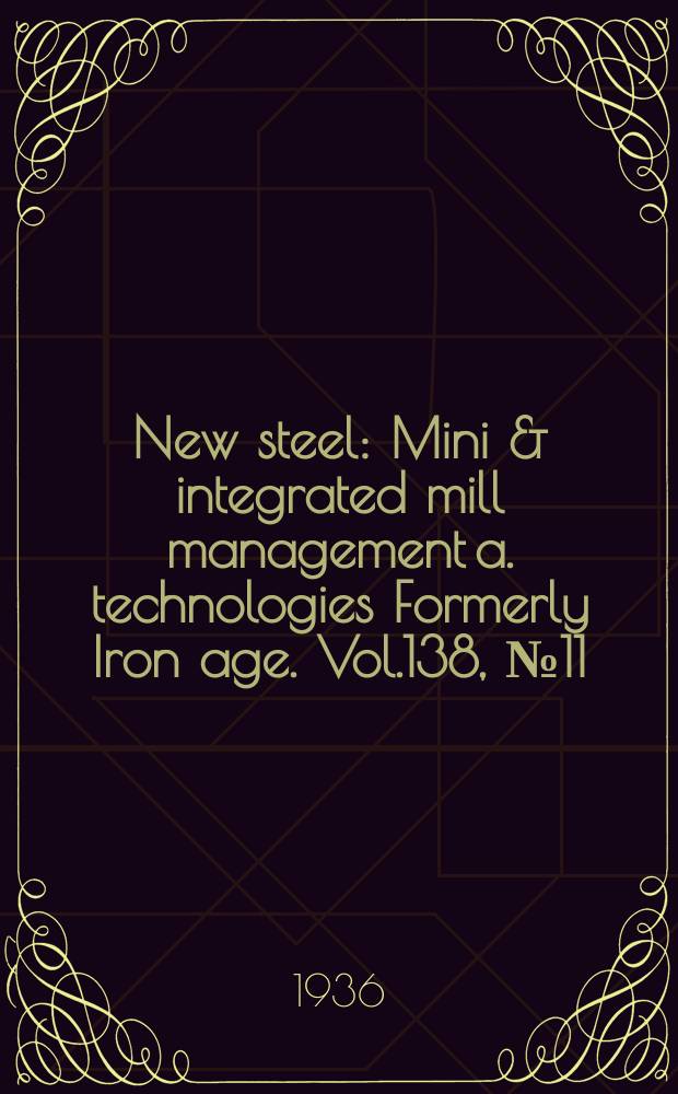 New steel : Mini & integrated mill management a. technologies [Formerly] Iron age. Vol.138, №11