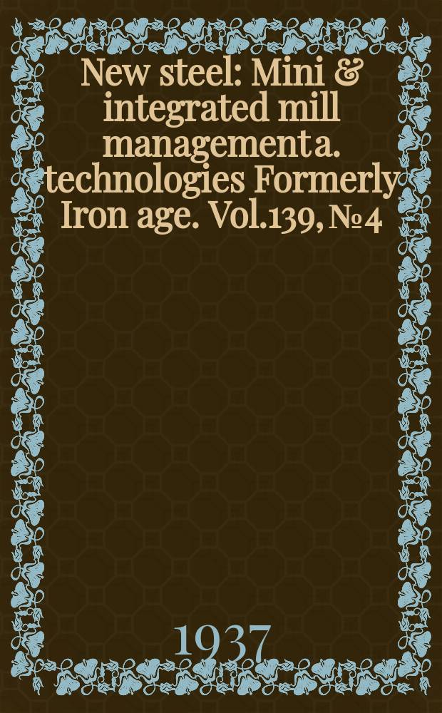 New steel : Mini & integrated mill management a. technologies [Formerly] Iron age. Vol.139, №4