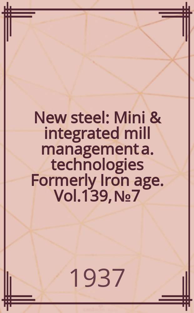 New steel : Mini & integrated mill management a. technologies [Formerly] Iron age. Vol.139, №7