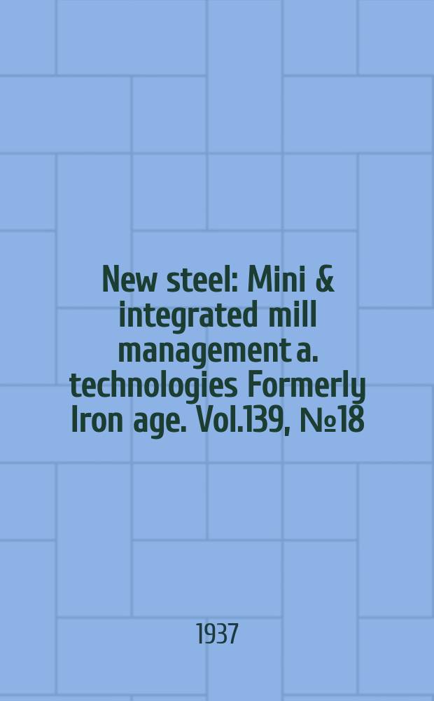 New steel : Mini & integrated mill management a. technologies [Formerly] Iron age. Vol.139, №18