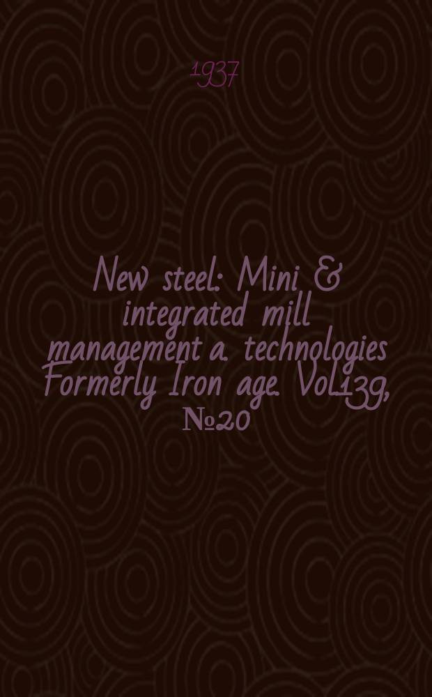 New steel : Mini & integrated mill management a. technologies [Formerly] Iron age. Vol.139, №20