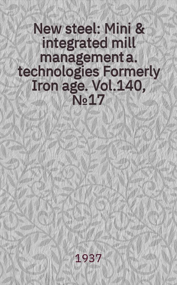 New steel : Mini & integrated mill management a. technologies [Formerly] Iron age. Vol.140, №17