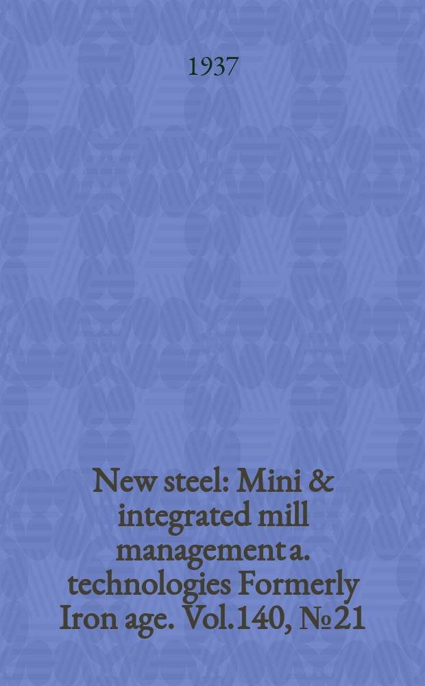New steel : Mini & integrated mill management a. technologies [Formerly] Iron age. Vol.140, №21