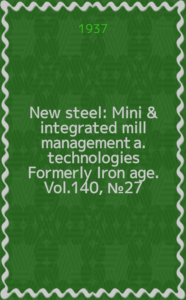 New steel : Mini & integrated mill management a. technologies [Formerly] Iron age. Vol.140, №27
