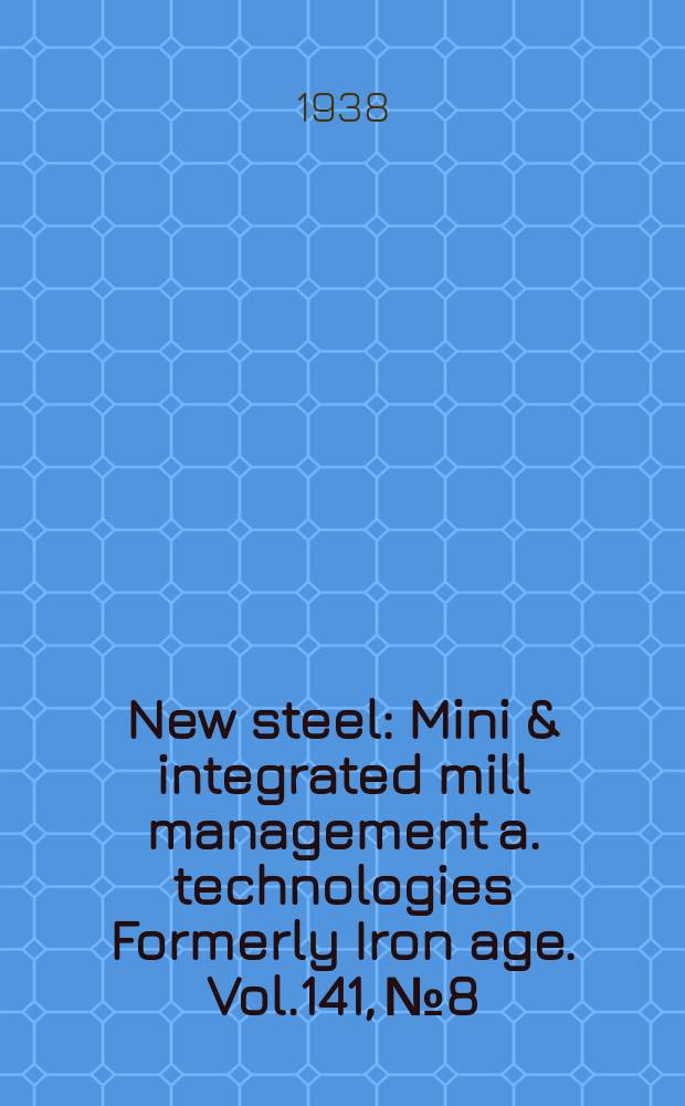 New steel : Mini & integrated mill management a. technologies [Formerly] Iron age. Vol.141, №8