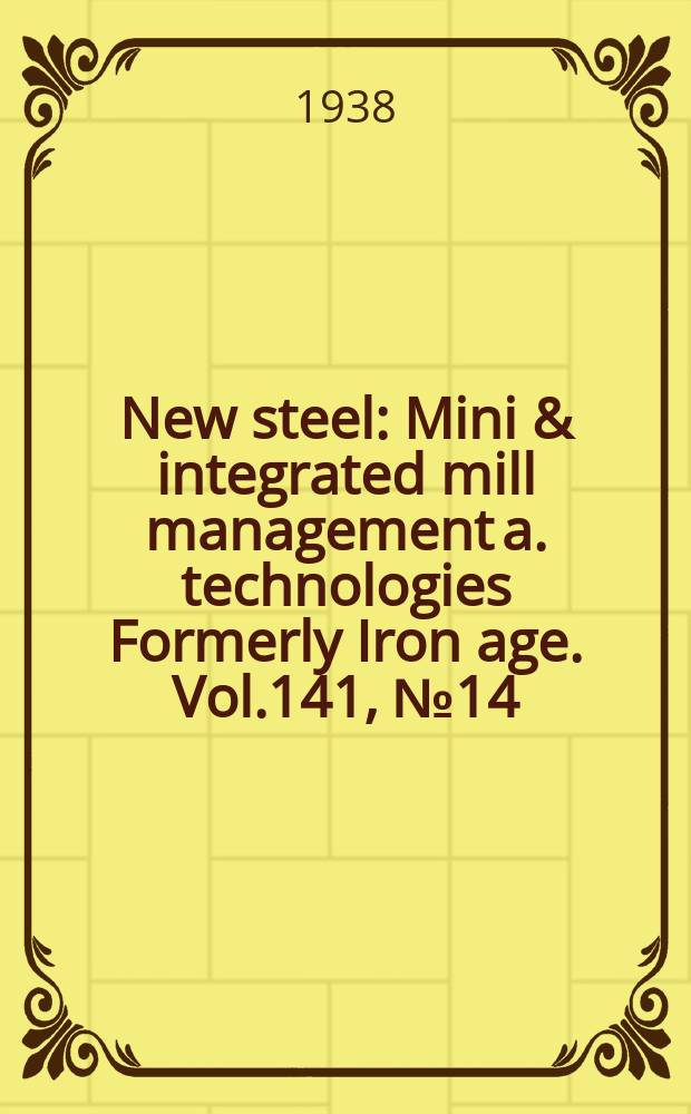 New steel : Mini & integrated mill management a. technologies [Formerly] Iron age. Vol.141, №14