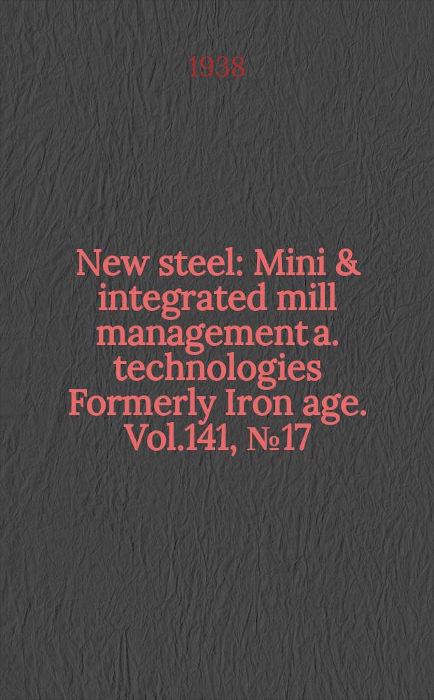 New steel : Mini & integrated mill management a. technologies [Formerly] Iron age. Vol.141, №17