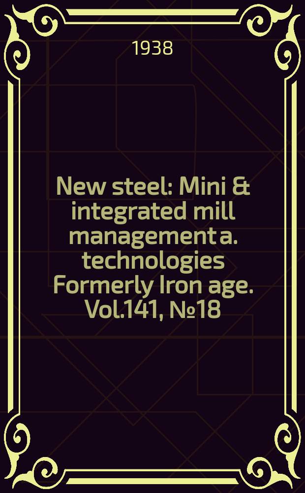 New steel : Mini & integrated mill management a. technologies [Formerly] Iron age. Vol.141, №18