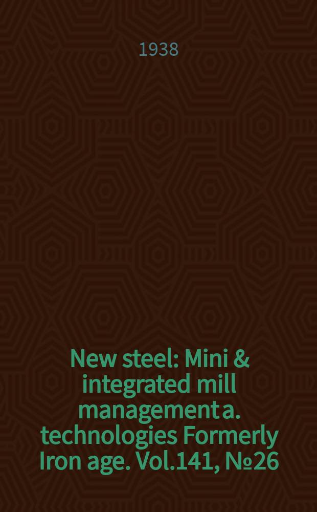 New steel : Mini & integrated mill management a. technologies [Formerly] Iron age. Vol.141, №26