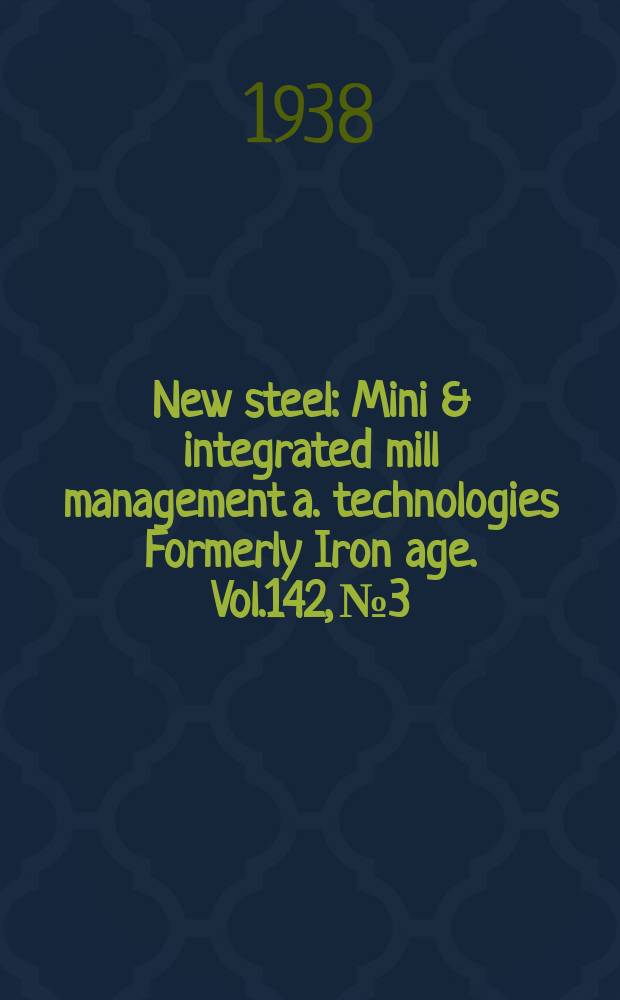 New steel : Mini & integrated mill management a. technologies [Formerly] Iron age. Vol.142, №3