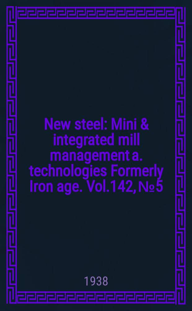 New steel : Mini & integrated mill management a. technologies [Formerly] Iron age. Vol.142, №5
