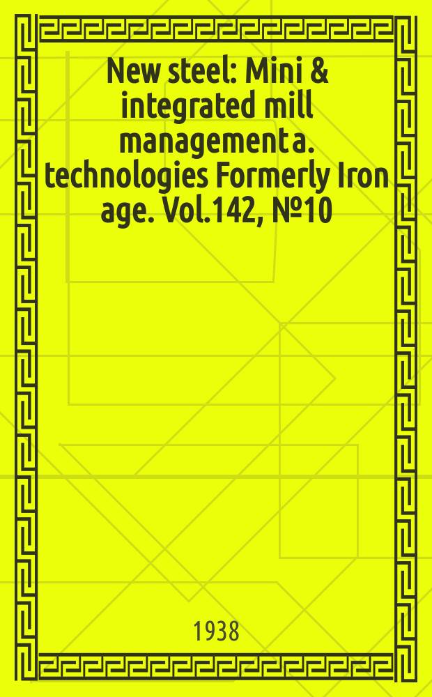 New steel : Mini & integrated mill management a. technologies [Formerly] Iron age. Vol.142, №10