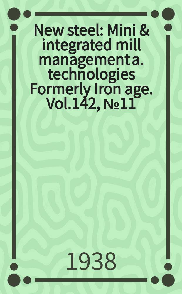 New steel : Mini & integrated mill management a. technologies [Formerly] Iron age. Vol.142, №11