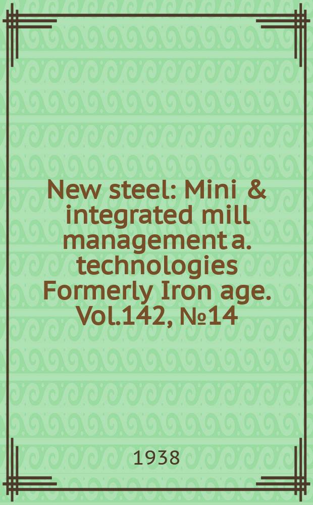 New steel : Mini & integrated mill management a. technologies [Formerly] Iron age. Vol.142, №14