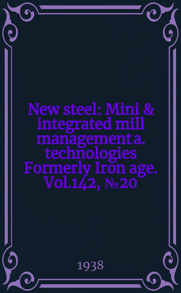 New steel : Mini & integrated mill management a. technologies [Formerly] Iron age. Vol.142, №20