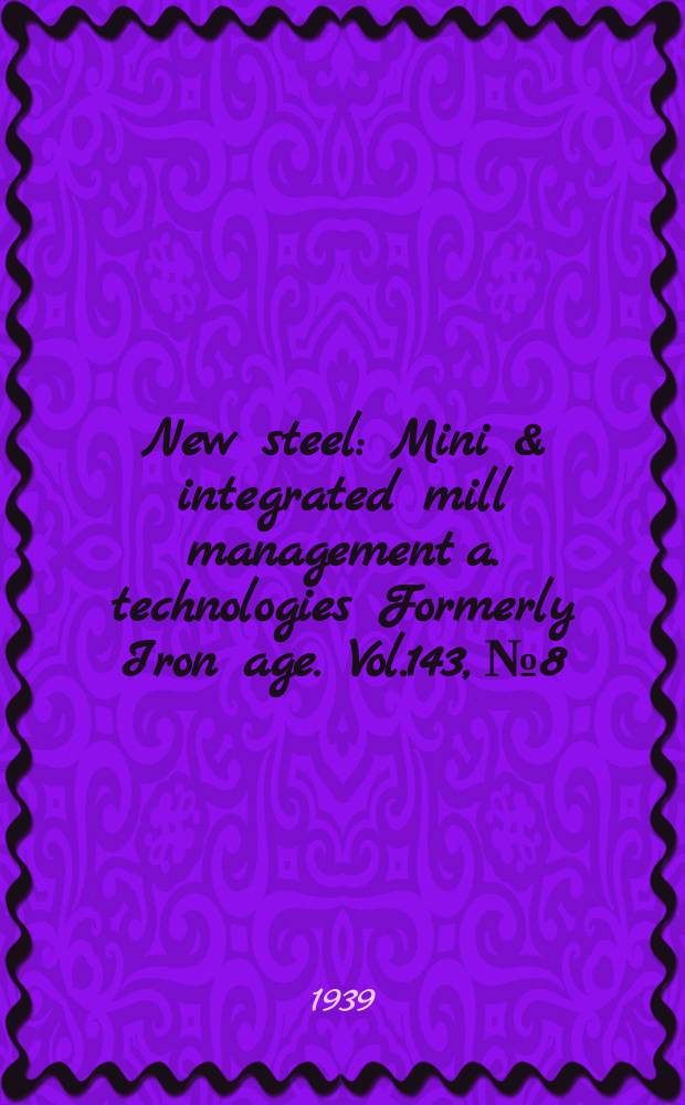 New steel : Mini & integrated mill management a. technologies [Formerly] Iron age. Vol.143, №8