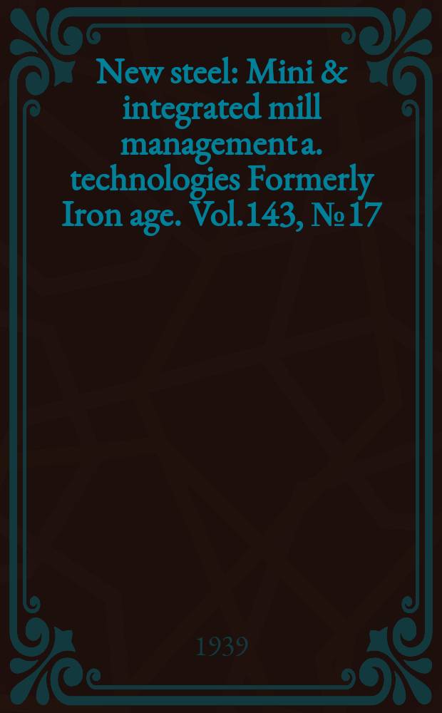 New steel : Mini & integrated mill management a. technologies [Formerly] Iron age. Vol.143, №17