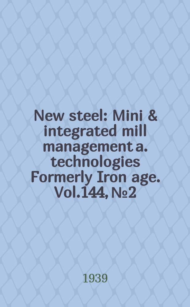 New steel : Mini & integrated mill management a. technologies [Formerly] Iron age. Vol.144, №2