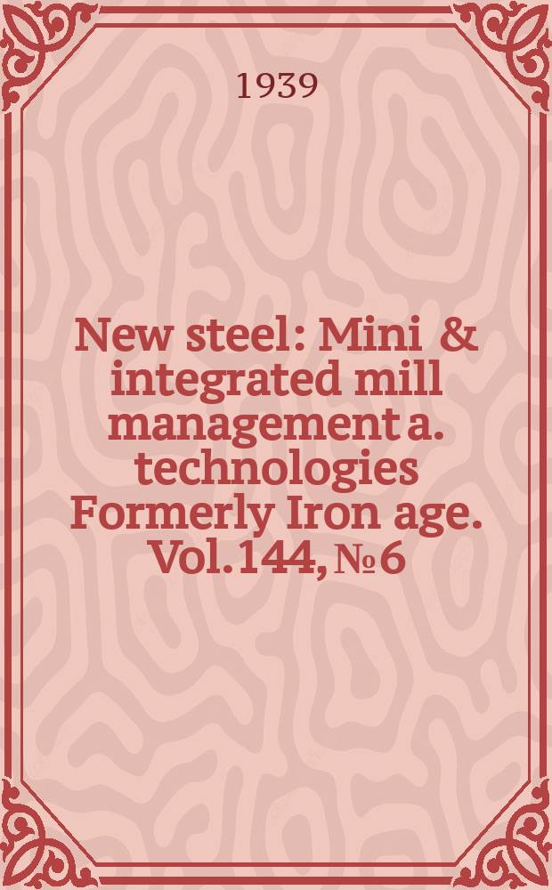 New steel : Mini & integrated mill management a. technologies [Formerly] Iron age. Vol.144, №6