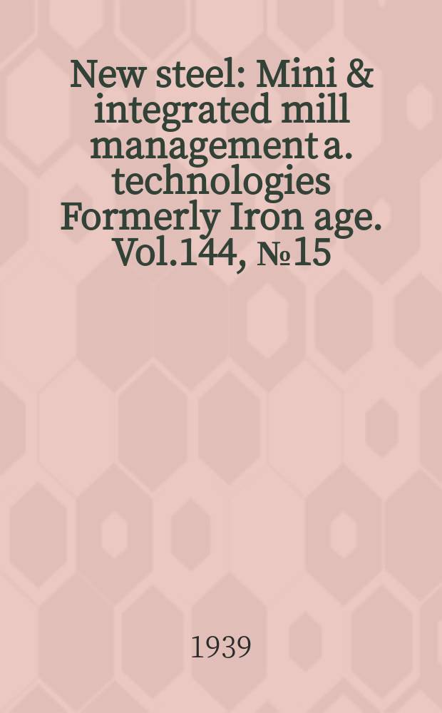 New steel : Mini & integrated mill management a. technologies [Formerly] Iron age. Vol.144, №15