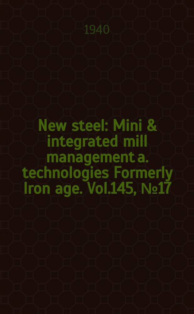 New steel : Mini & integrated mill management a. technologies [Formerly] Iron age. Vol.145, №17