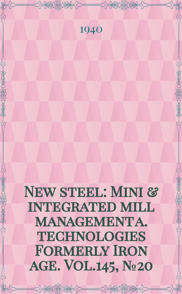 New steel : Mini & integrated mill management a. technologies [Formerly] Iron age. Vol.145, №20