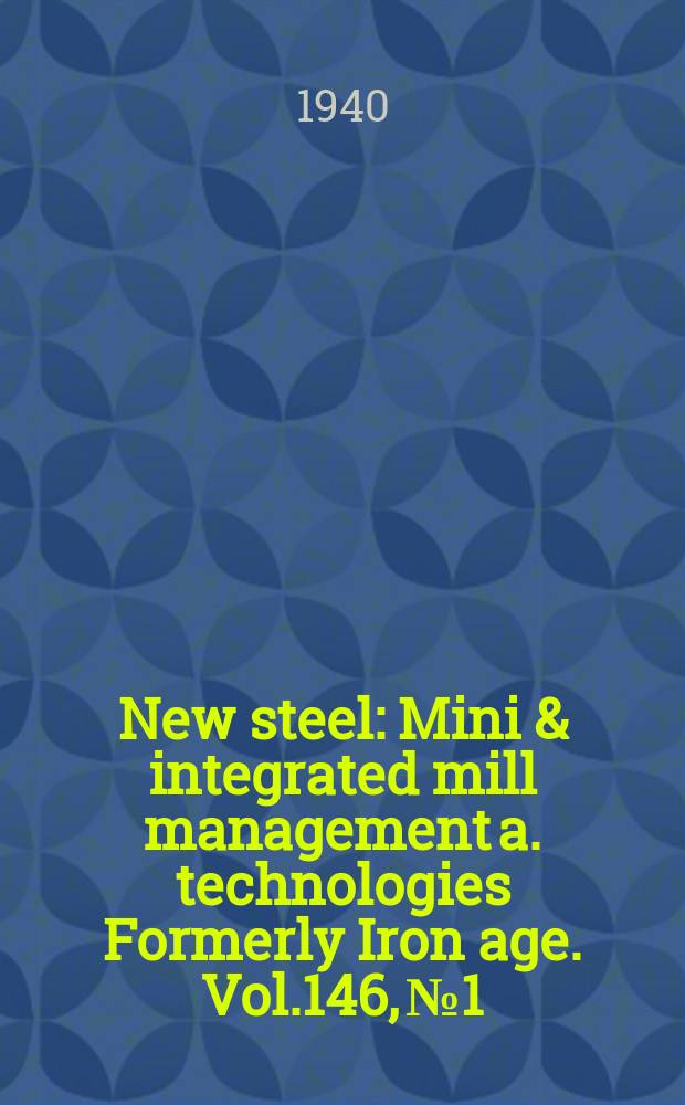 New steel : Mini & integrated mill management a. technologies [Formerly] Iron age. Vol.146, №1