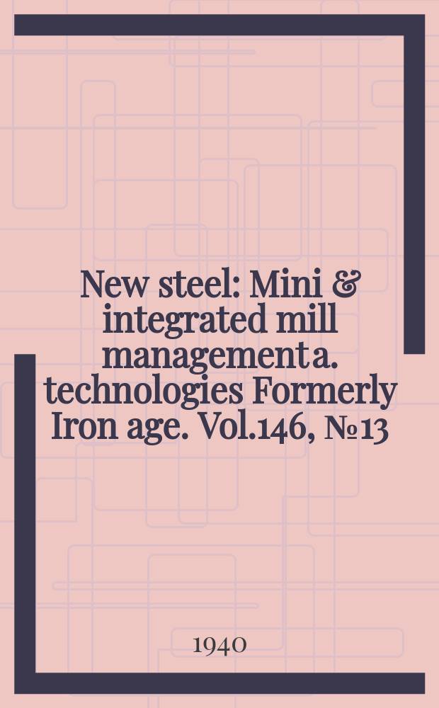 New steel : Mini & integrated mill management a. technologies [Formerly] Iron age. Vol.146, №13