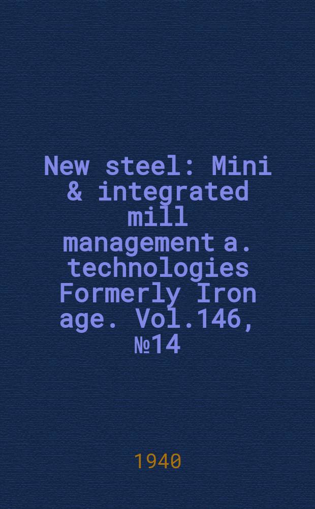 New steel : Mini & integrated mill management a. technologies [Formerly] Iron age. Vol.146, №14