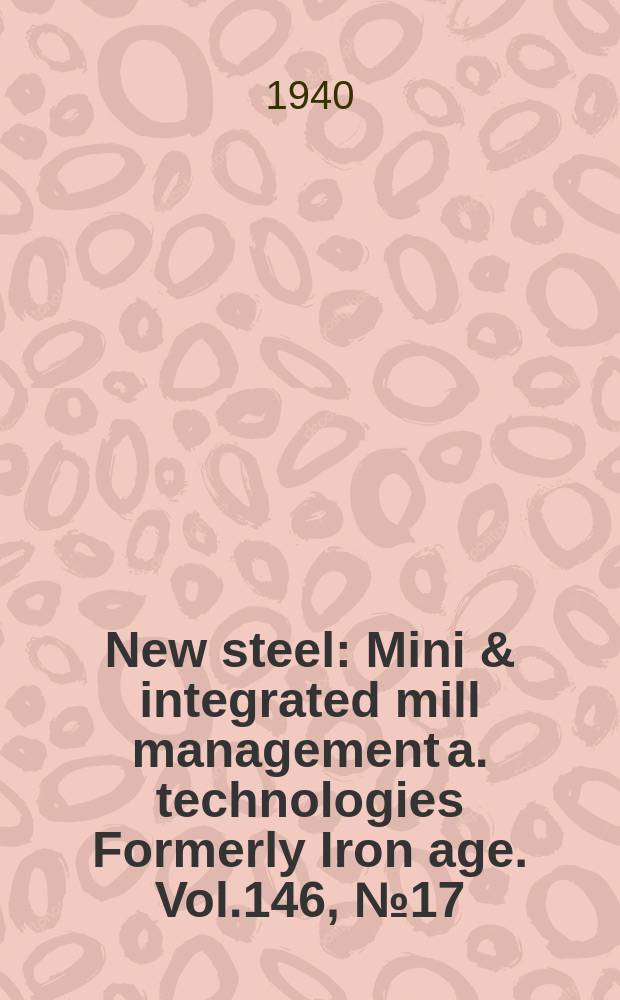 New steel : Mini & integrated mill management a. technologies [Formerly] Iron age. Vol.146, №17