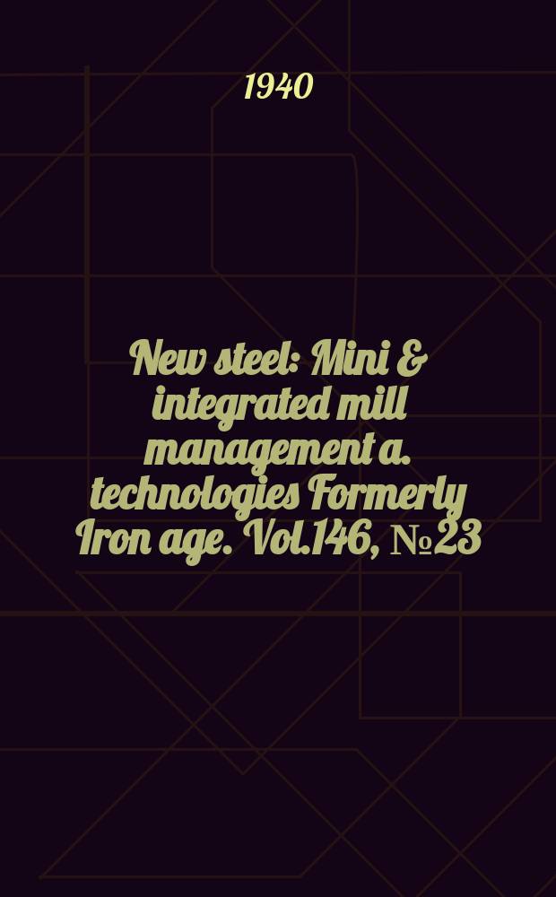 New steel : Mini & integrated mill management a. technologies [Formerly] Iron age. Vol.146, №23