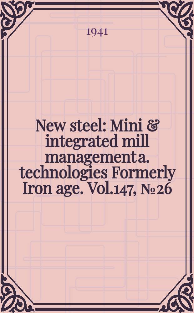 New steel : Mini & integrated mill management a. technologies [Formerly] Iron age. Vol.147, №26