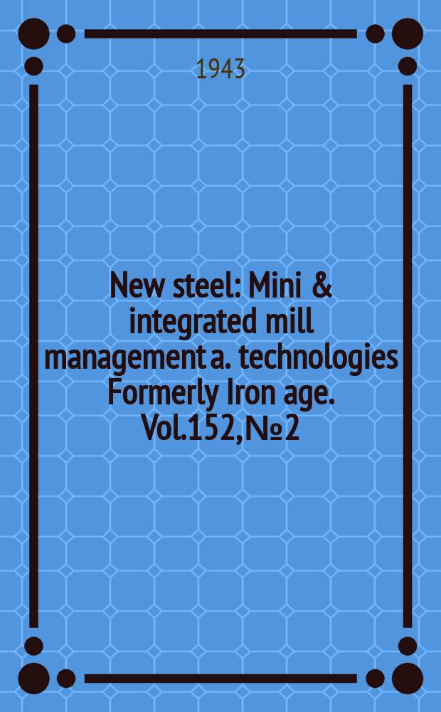 New steel : Mini & integrated mill management a. technologies [Formerly] Iron age. Vol.152, №2