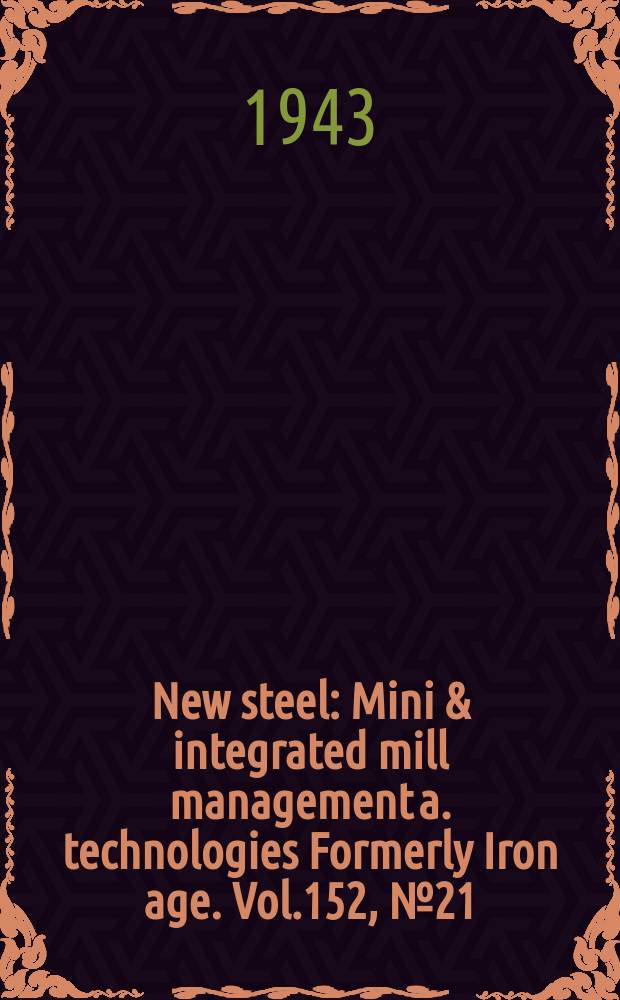 New steel : Mini & integrated mill management a. technologies [Formerly] Iron age. Vol.152, №21