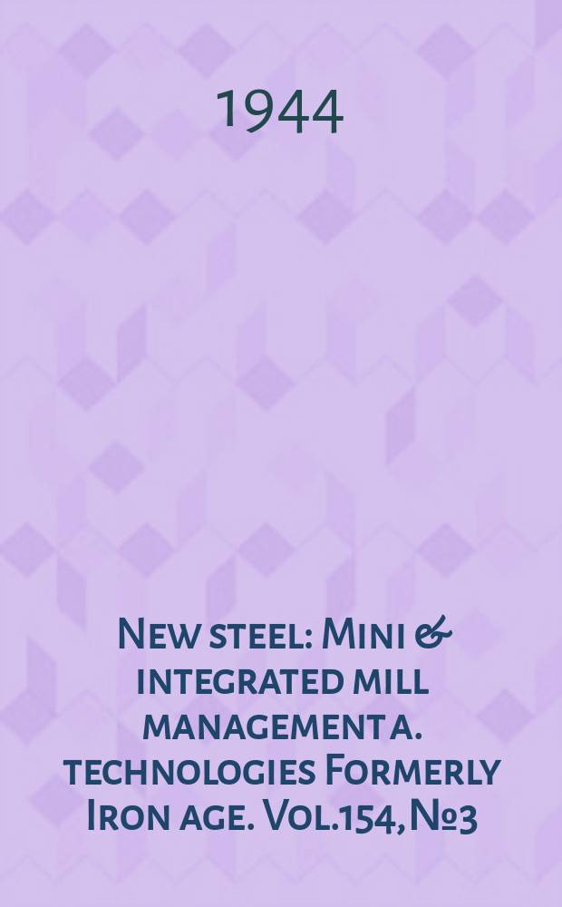 New steel : Mini & integrated mill management a. technologies [Formerly] Iron age. Vol.154, №3