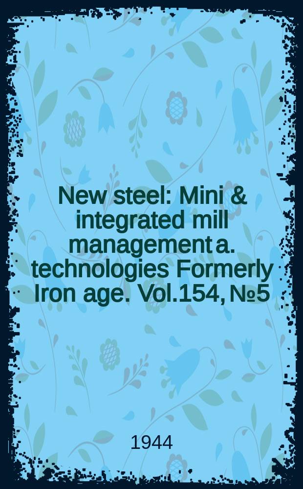 New steel : Mini & integrated mill management a. technologies [Formerly] Iron age. Vol.154, №5