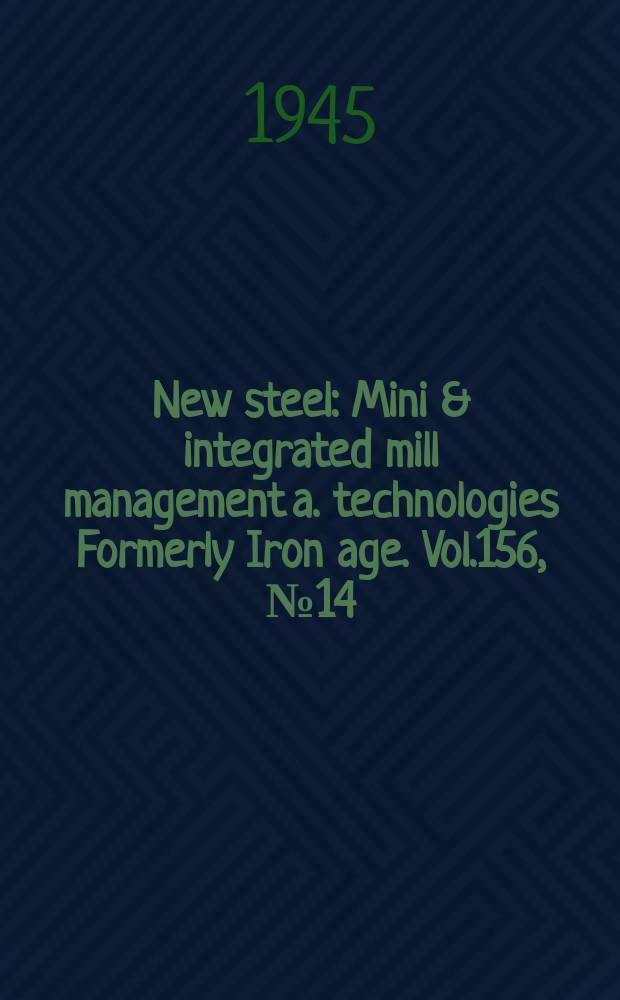 New steel : Mini & integrated mill management a. technologies [Formerly] Iron age. Vol.156, №14